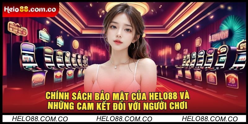 Chính Sách Bảo Mật Helo88 và Những Cam Kết Đối Với Người Chơi