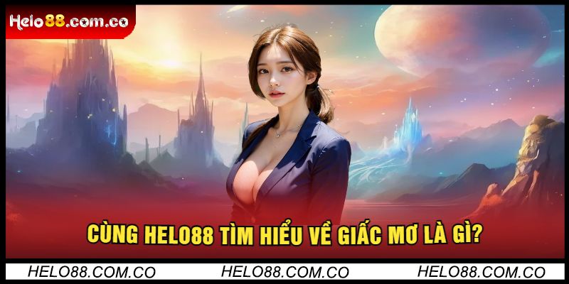 Cùng Helo88 Tìm Hiểu Về Giấc Mơ Là Gì?