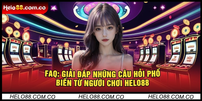 FAQ: Giải đáp những câu hỏi phổ biến từ người chơi Helo88