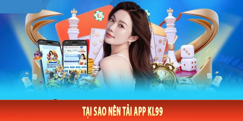 Tải App KL99 - Người Đồng Hành Không Thể Thiếu Của Dân Chơi Thứ Thiệt